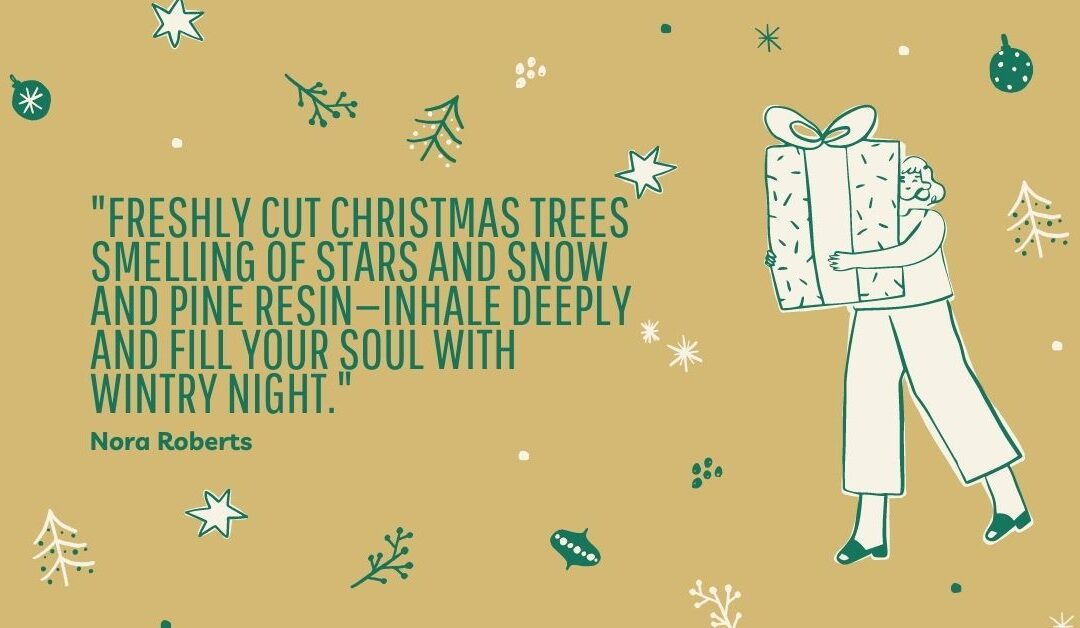 “Freshly cut Christmas trees smelling of stars and snow and pine resin—inhale deeply and fill your soul with wintry night.”